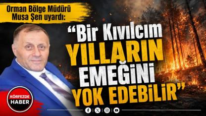 Orman Bölge Müdürü Şen'den Yangın Uyarısı: “Bir Kıvılcım Yılların Emeğini Yok Edebilir”